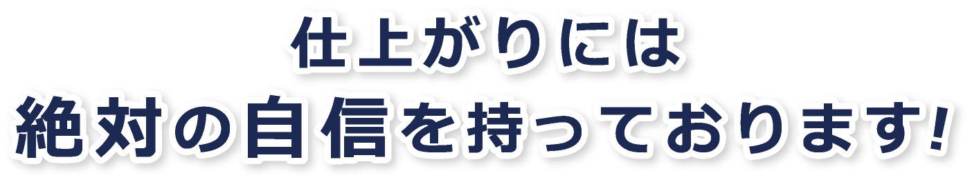 仕上がりには、絶対の自信を持っております！